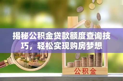 红河揭秘公积金贷款额度查询技巧，轻松实现购房梦想