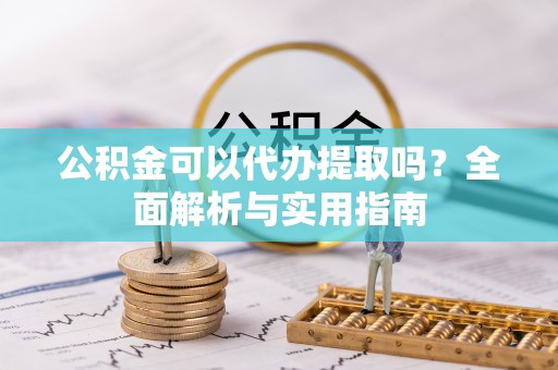 红河公积金可以代办提取吗？全面解析与实用指南