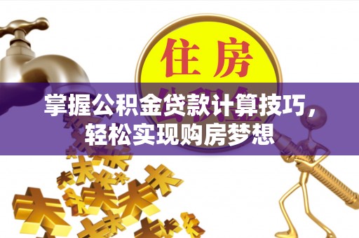 红河掌握公积金贷款计算技巧，轻松实现购房梦想