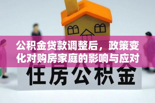 红河公积金贷款调整后，政策变化对购房家庭的影响与应对策略