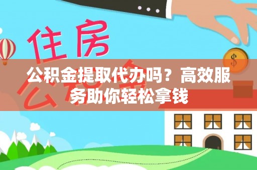 红河公积金提取代办吗？高效服务助你轻松拿钱