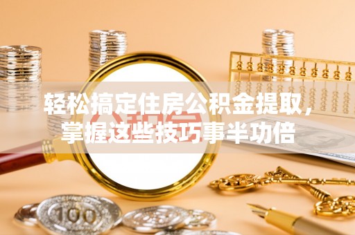 红河轻松搞定住房公积金提取，掌握这些技巧事半功倍