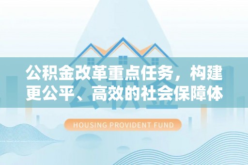 红河公积金改革重点任务，构建更公平、高效的社会保障体系