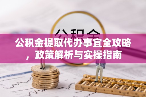 红河公积金提取代办事宜全攻略，政策解析与实操指南