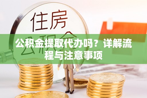 红河公积金提取代办吗？详解流程与注意事项