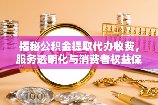 红河揭秘公积金提取代办收费，服务透明化与消费者权益保障