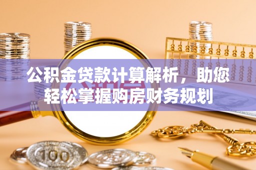 红河公积金贷款计算解析，助您轻松掌握购房财务规划