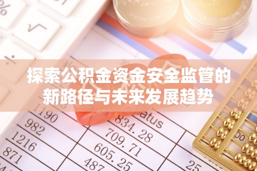 红河探索公积金资金安全监管的新路径与未来发展趋势