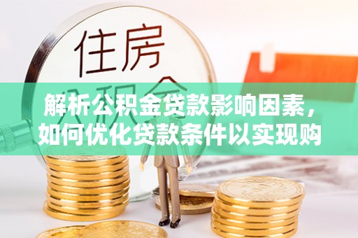 红河解析公积金贷款影响因素，如何优化贷款条件以实现购房梦想