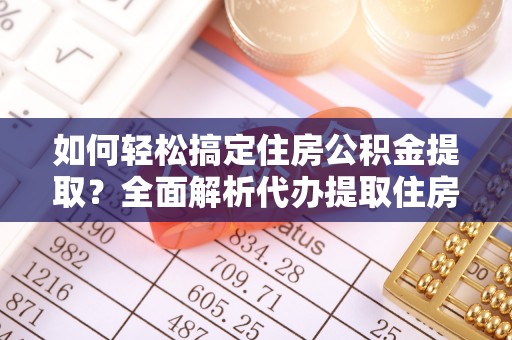 红河如何轻松搞定住房公积金提取？全面解析代办提取住房公积金流程