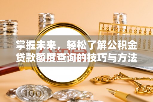 红河掌握未来，轻松了解公积金贷款额度查询的技巧与方法