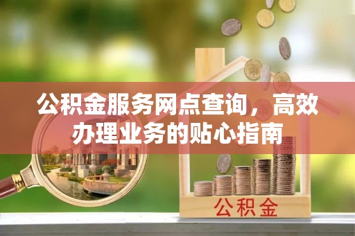 红河公积金服务网点查询，高效办理业务的贴心指南