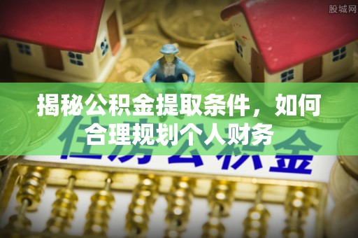 红河揭秘公积金提取条件，如何合理规划个人财务