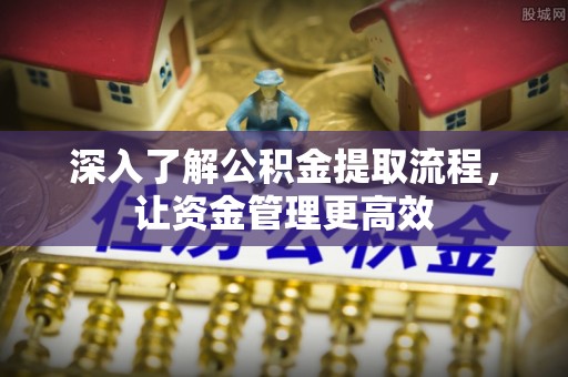 红河深入了解公积金提取流程，让资金管理更高效