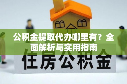 红河公积金提取代办哪里有？全面解析与实用指南