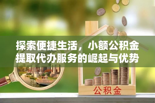 红河探索便捷生活，小额公积金提取代办服务的崛起与优势