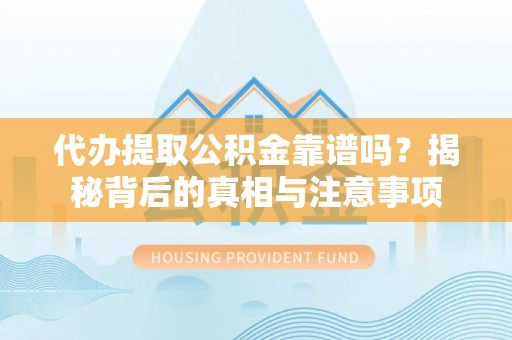 红河代办提取公积金靠谱吗？揭秘背后的真相与注意事项