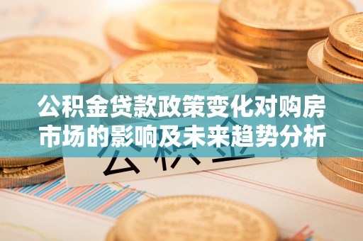 红河公积金贷款政策变化对购房市场的影响及未来趋势分析