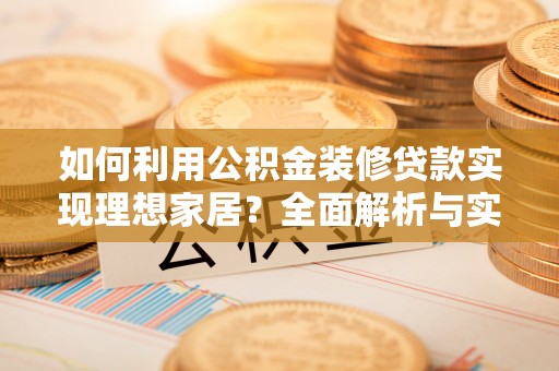 红河如何利用公积金装修贷款实现理想家居？全面解析与实用建议