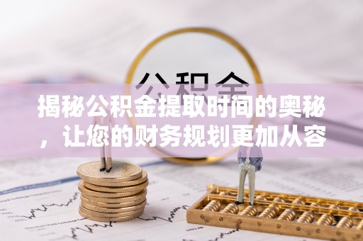 红河揭秘公积金提取时间的奥秘，让您的财务规划更加从容