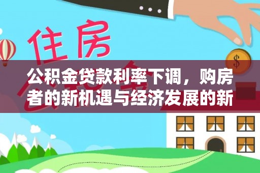 红河公积金贷款利率下调，购房者的新机遇与经济发展的新动力