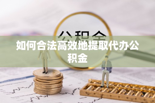红河如何合法高效地提取代办公积金