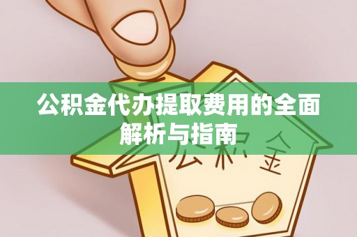 红河公积金代办提取费用的全面解析与指南